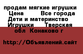 продам мягкие игрушки › Цена ­ 20 - Все города Дети и материнство » Игрушки   . Тверская обл.,Конаково г.
